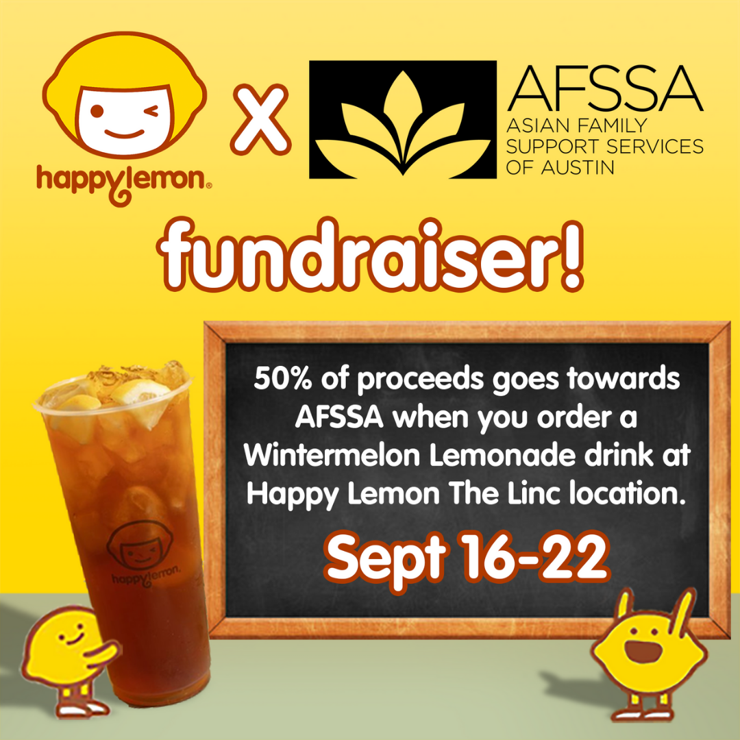 Yellow background. Graphic for an AFSSA fundraiser with Happy Lemon. Text says, "Order a wintermelon lemonade and 50% of proceeds will go towards Asian Family Support Services of Austin. Sept 16-22."